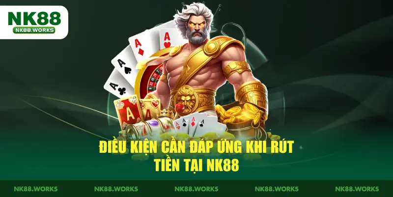 Điều kiện cần đáp ứng khi rút tiền tại NK88